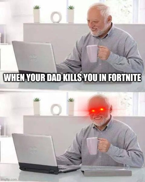 Hide the Pain Harold | WHEN YOUR DAD KILLS YOU IN FORTNITE | image tagged in memes,hide the pain harold | made w/ Imgflip meme maker