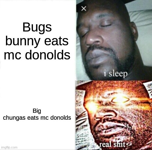 Sleeping Shaq | Bugs bunny eats mc donolds; Big chungas eats mc donolds | image tagged in memes,sleeping shaq | made w/ Imgflip meme maker