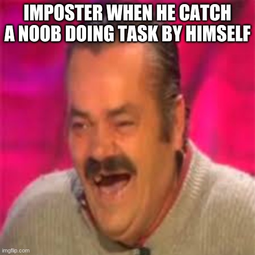 Poor noobs | IMPOSTER WHEN HE CATCH A NOOB DOING TASK BY HIMSELF | image tagged in funny | made w/ Imgflip meme maker