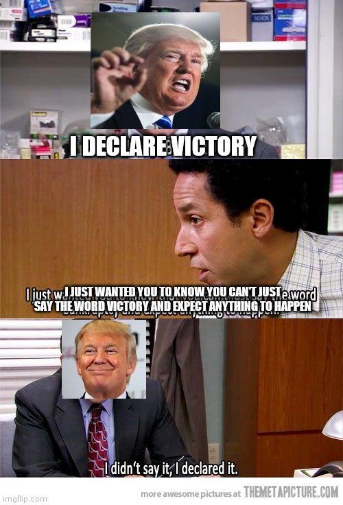Trump Declares Victory | I DECLARE VICTORY; I JUST WANTED YOU TO KNOW YOU CAN'T JUST SAY THE WORD VICTORY AND EXPECT ANYTHING TO HAPPEN | image tagged in i declare bankruptcy | made w/ Imgflip meme maker