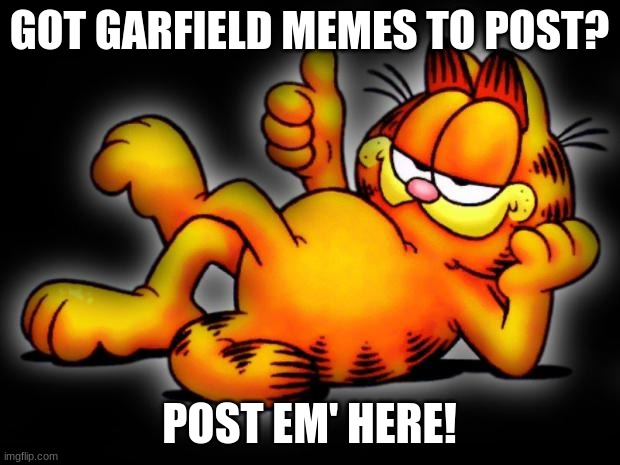 GarfieldMemes2 | GOT GARFIELD MEMES TO POST? POST EM' HERE! | image tagged in garfield thumbs up | made w/ Imgflip meme maker