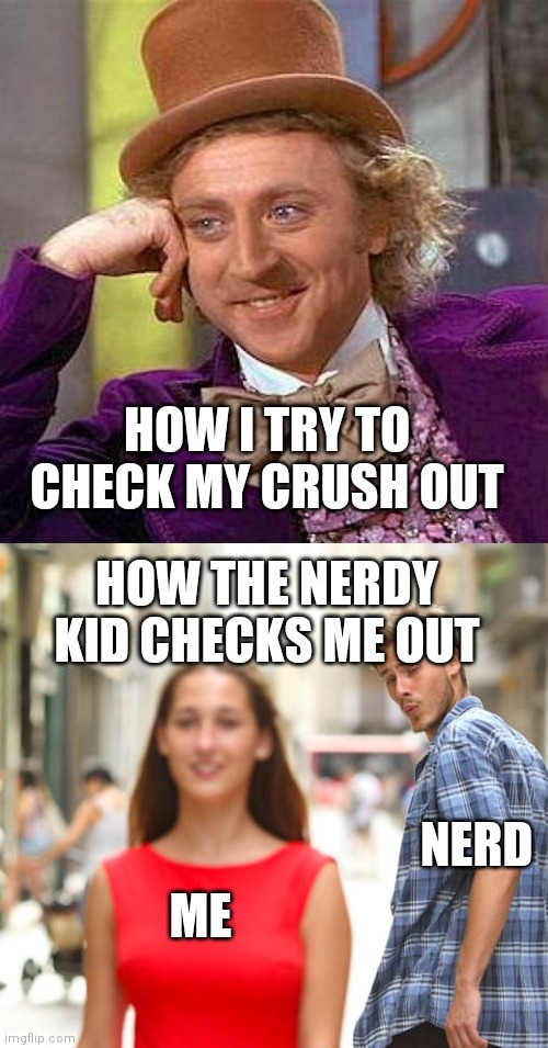 This just bugs me out | HOW I TRY TO CHECK MY CRUSH OUT; HOW THE NERDY KID CHECKS ME OUT; NERD; ME | image tagged in memes,creepy condescending wonka,distracted boyfriend,funny,first world problems | made w/ Imgflip meme maker