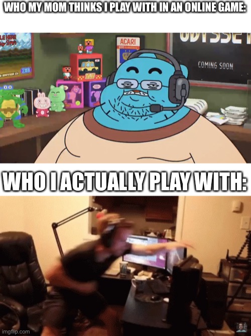 Image Title | WHO MY MOM THINKS I PLAY WITH IN AN ONLINE GAME:; WHO I ACTUALLY PLAY WITH: | image tagged in discord moderator,angry gamer | made w/ Imgflip meme maker