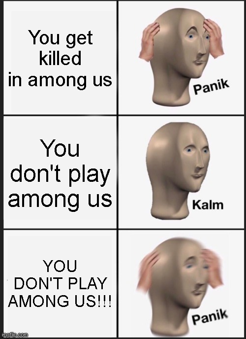 Panik Kalm Panik Meme | You get killed in among us; You don't play among us; YOU DON'T PLAY AMONG US!!! | image tagged in memes,panik kalm panik,among us,not ingame | made w/ Imgflip meme maker