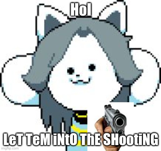 TEMMIE | HoI LeT TeM iNtO ThE SHootiNG | image tagged in temmie | made w/ Imgflip meme maker