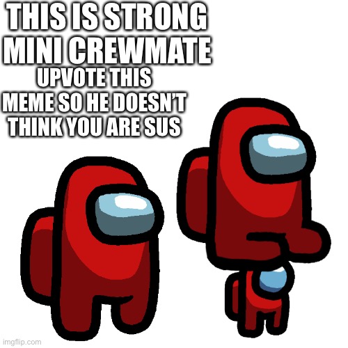 This is strong mini crewmate | THIS IS STRONG MINI CREWMATE; UPVOTE THIS MEME SO HE DOESN’T THINK YOU ARE SUS | image tagged in strong mini crewmate | made w/ Imgflip meme maker