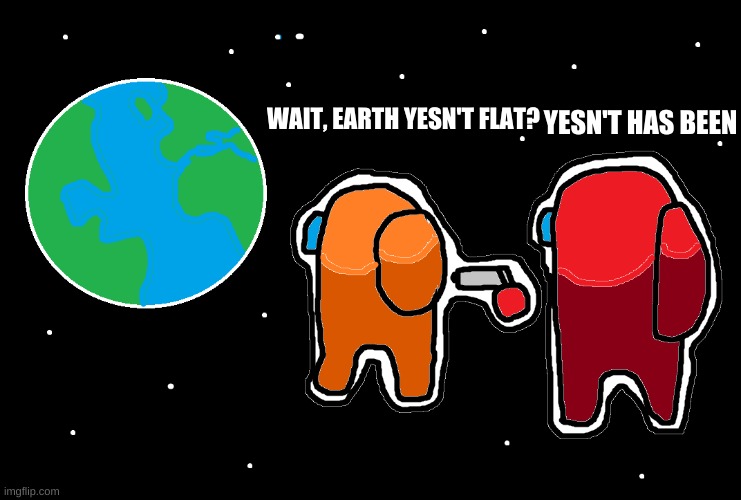 tip of the day: use the word yesn't | YESN'T HAS BEEN; WAIT, EARTH YESN'T FLAT? | image tagged in always has been among us | made w/ Imgflip meme maker
