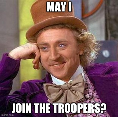 Troopers | MAY I; JOIN THE TROOPERS? | image tagged in memes,creepy condescending wonka | made w/ Imgflip meme maker