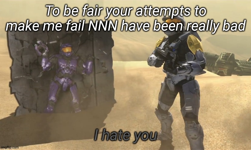 I hate you | To be fair your attempts to make me fail NNN have been really bad | image tagged in i hate you | made w/ Imgflip meme maker