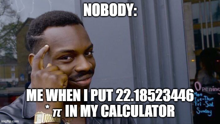 Roll Safe Think About It Meme | NOBODY:; ME WHEN I PUT 22.18523446 * 𝞹 IN MY CALCULATOR | image tagged in memes,roll safe think about it | made w/ Imgflip meme maker