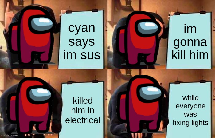 among us | cyan says im sus; im gonna kill him; killed him in electrical; while everyone was fixing lights | image tagged in memes,gru's plan,lol so funny,so so dank,funny | made w/ Imgflip meme maker