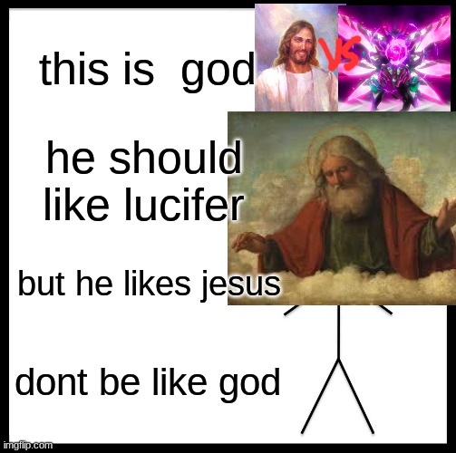 dont be like god | this is  god; he should like lucifer; but he likes jesus; dont be like god | image tagged in memes,be like bill | made w/ Imgflip meme maker