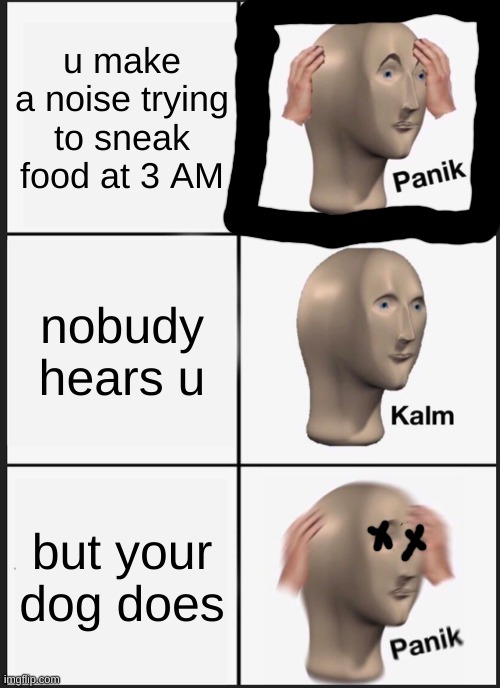 Panik Kalm Panik | u make a noise trying to sneak food at 3 AM; nobudy hears u; but your dog does | image tagged in memes,panik kalm panik | made w/ Imgflip meme maker