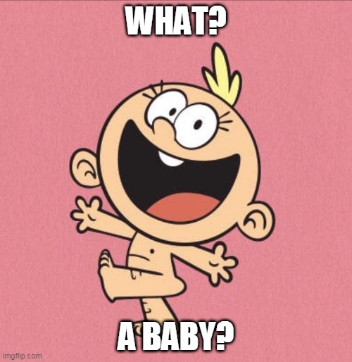 BABY | WHAT? A BABY? | image tagged in loud house | made w/ Imgflip meme maker