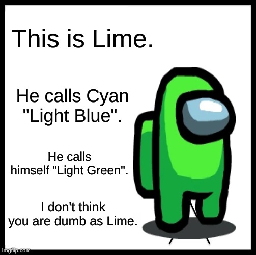 Be Like Bill | This is Lime. He calls Cyan "Light Blue". He calls himself "Light Green". I don't think you are dumb as Lime. | image tagged in memes,be like bill | made w/ Imgflip meme maker