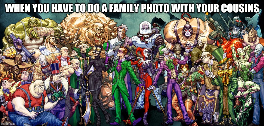 villains | WHEN YOU HAVE TO DO A FAMILY PHOTO WITH YOUR COUSINS | image tagged in villains | made w/ Imgflip meme maker