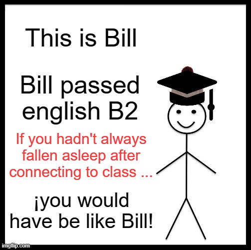 english | This is Bill; Bill passed english B2; If you hadn't always fallen asleep after connecting to class ... ¡you would have be like Bill! | image tagged in memes,be like bill | made w/ Imgflip meme maker