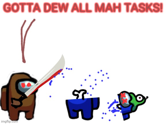 Brown's 'tasks' | GOTTA DEW ALL MAH TASKS! | image tagged in blank white template,among us,crewmate,doing tasks,suspicious | made w/ Imgflip meme maker