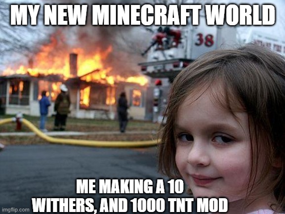 The lag shall me summoned | MY NEW MINECRAFT WORLD; ME MAKING A 10 WITHERS, AND 1000 TNT MOD | image tagged in memes,disaster girl,minecraft,funny meme,lol so funny | made w/ Imgflip meme maker