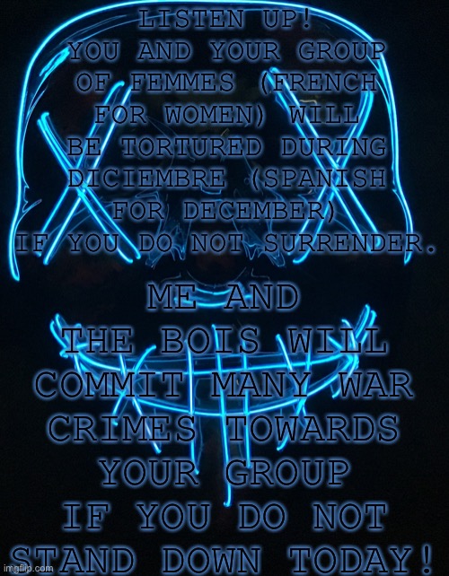 10 jours pour décider | LISTEN UP! YOU AND YOUR GROUP OF FEMMES (FRENCH FOR WOMEN) WILL BE TORTURED DURING DICIEMBRE (SPANISH FOR DECEMBER) IF YOU DO NOT SURRENDER. ME AND THE BOIS WILL COMMIT MANY WAR CRIMES TOWARDS YOUR GROUP IF YOU DO NOT STAND DOWN TODAY! | image tagged in travis scott | made w/ Imgflip meme maker