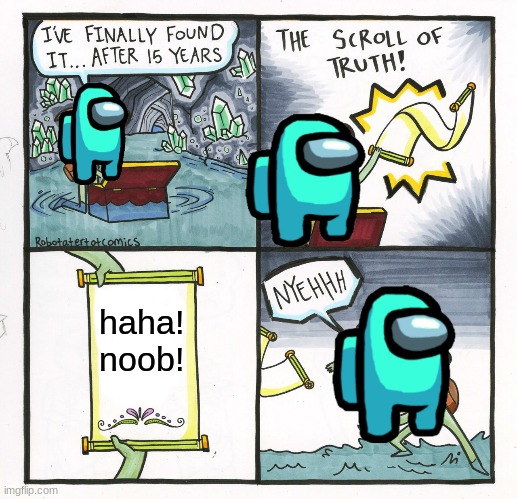 to bad | haha! noob! | image tagged in memes,the scroll of truth | made w/ Imgflip meme maker