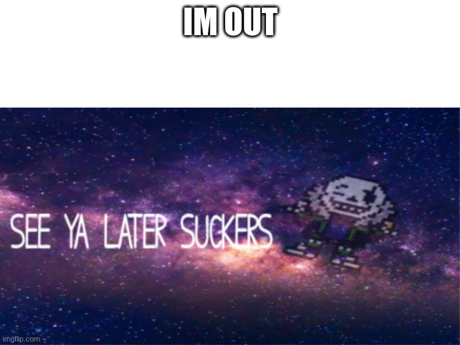 see ya later | IM OUT | image tagged in see ya later suckers | made w/ Imgflip meme maker