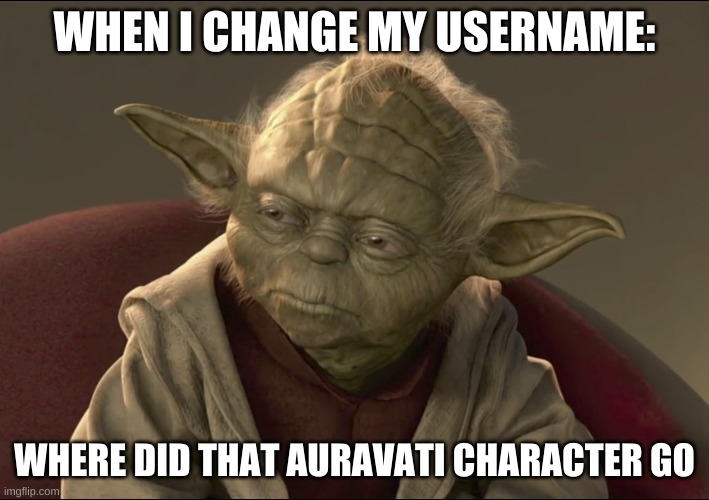 I did change my username | WHEN I CHANGE MY USERNAME:; WHERE DID THAT AURAVATI CHARACTER GO | image tagged in yoda begun the clone war has,change my username,aurathecheetah,auravati | made w/ Imgflip meme maker