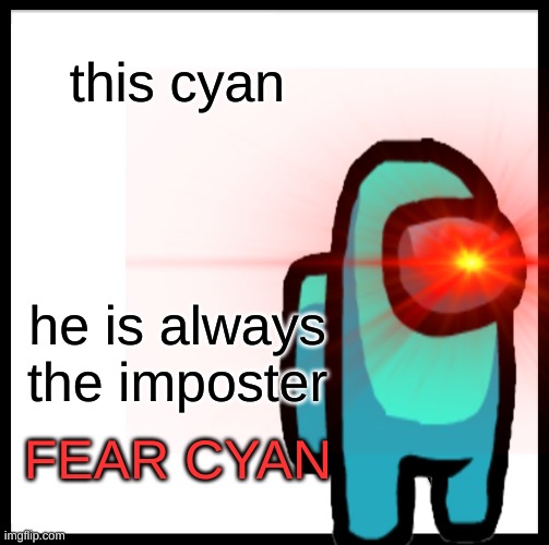 this cyan; he is always the imposter; FEAR CYAN | image tagged in among us,memes | made w/ Imgflip meme maker