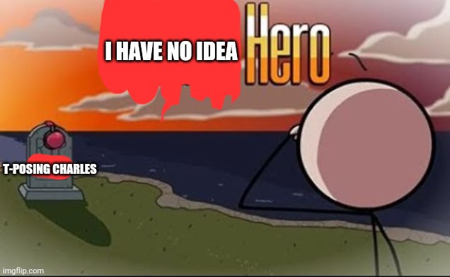 I have no idea hero | I HAVE NO IDEA; T-POSING CHARLES | image tagged in saddest henry stickmin moment,t-posing charles | made w/ Imgflip meme maker