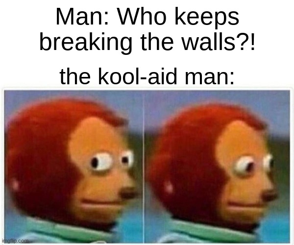 Monkey Puppet Meme | Man: Who keeps breaking the walls?! the kool-aid man: | image tagged in memes,monkey puppet | made w/ Imgflip meme maker