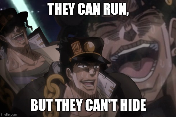 Laughing Jotaro | THEY CAN RUN, BUT THEY CAN'T HIDE | image tagged in laughing jotaro | made w/ Imgflip meme maker