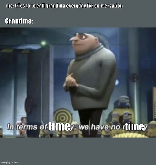 who else can relate | me: tries to to call grandma everyday for conversation; Grandma:; time; time | image tagged in in term of we have no | made w/ Imgflip meme maker