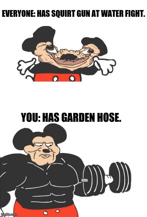 I don't really care what you think. | EVERYONE: HAS SQUIRT GUN AT WATER FIGHT. YOU: HAS GARDEN HOSE. | image tagged in buff mickey mouse | made w/ Imgflip meme maker