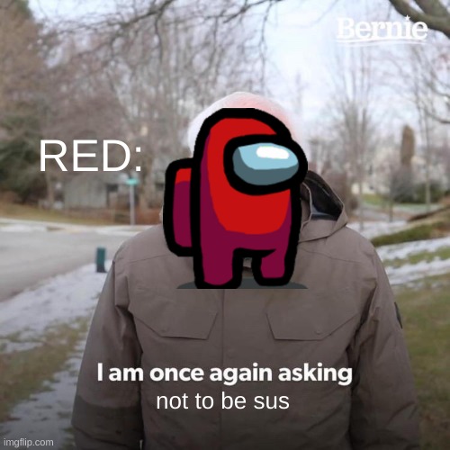 red sus | RED:; not to be sus | image tagged in memes,bernie i am once again asking for your support,red sus | made w/ Imgflip meme maker