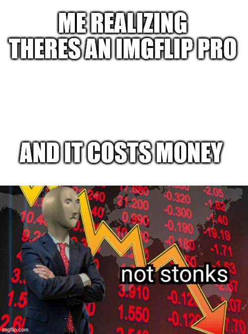 I thought it was all free real estate | ME REALIZING THERES AN IMGFLIP PRO; AND IT COSTS MONEY | image tagged in blank white template,not stonks | made w/ Imgflip meme maker