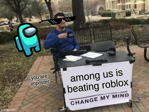 Change My Mind | among us is beating roblox; you are imposter | image tagged in memes,change my mind | made w/ Imgflip meme maker