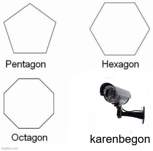 check the security footage |  karenbegon | image tagged in memes,pentagon hexagon octagon | made w/ Imgflip meme maker