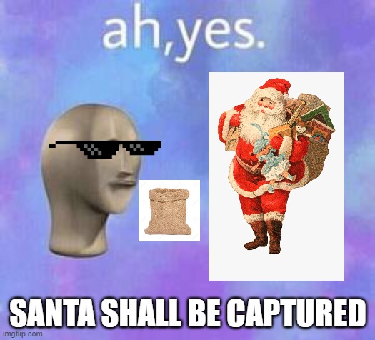 Ah yes | SANTA SHALL BE CAPTURED | image tagged in ah yes | made w/ Imgflip meme maker