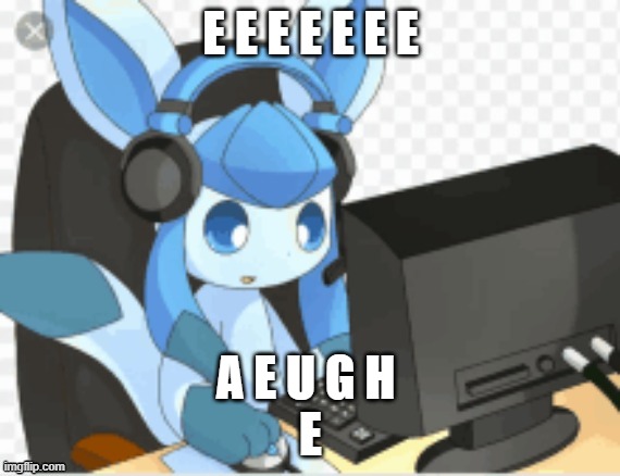 idk :) | E E E E E E E; A E U G H 

E | image tagged in gaming glaceon | made w/ Imgflip meme maker