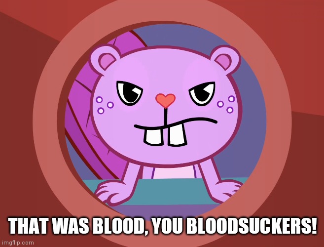 Pissed-Off Toothy (HTF) | THAT WAS BLOOD, YOU BLOODSUCKERS! | image tagged in pissed-off toothy htf | made w/ Imgflip meme maker