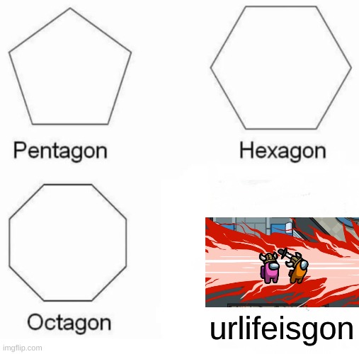 ur life is gon | urlifeisgon | image tagged in memes,pentagon hexagon octagon | made w/ Imgflip meme maker