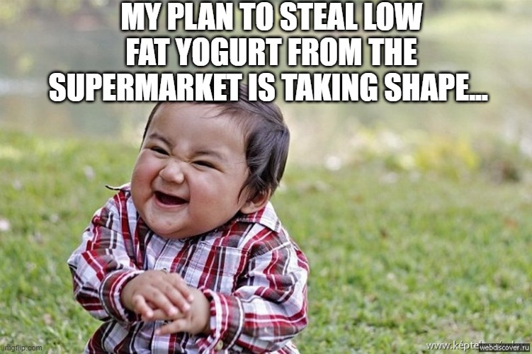 Cunning baby | MY PLAN TO STEAL LOW FAT YOGURT FROM THE SUPERMARKET IS TAKING SHAPE... | image tagged in cunning baby | made w/ Imgflip meme maker