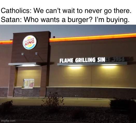 Would You Like Fries With That? | Catholics: We can’t wait to never go there. Satan: Who wants a burger? I’m buying. | image tagged in funny memes,good vs evil,dark humor | made w/ Imgflip meme maker