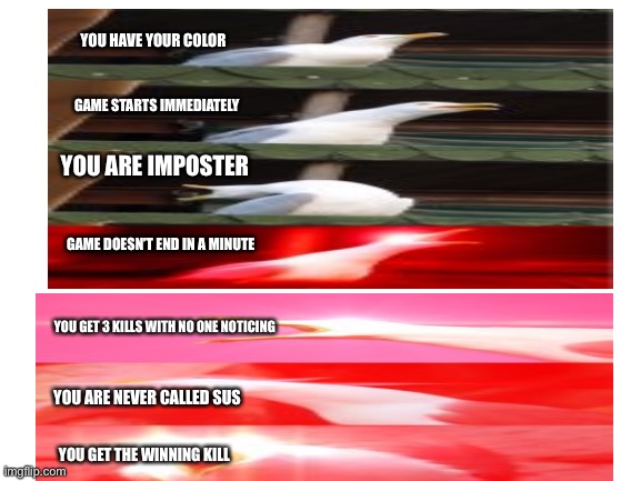 YES | YOU HAVE YOUR COLOR; GAME STARTS IMMEDIATELY; YOU ARE IMPOSTER; GAME DOESN’T END IN A MINUTE; YOU GET 3 KILLS WITH NO ONE NOTICING; YOU ARE NEVER CALLED SUS; YOU GET THE WINNING KILL | image tagged in among us | made w/ Imgflip meme maker