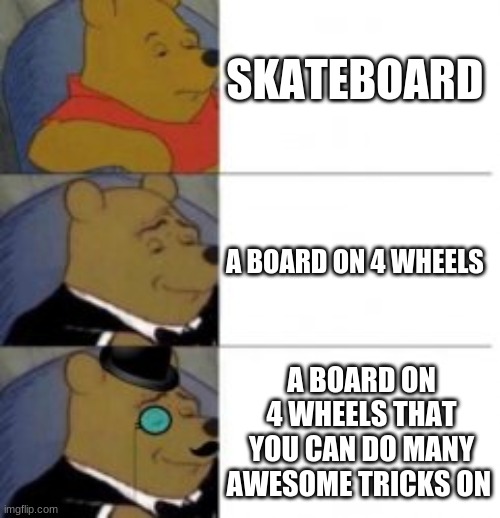 Pooh Bear | SKATEBOARD; A BOARD ON 4 WHEELS; A BOARD ON 4 WHEELS THAT YOU CAN DO MANY AWESOME TRICKS ON | image tagged in pooh bear | made w/ Imgflip meme maker