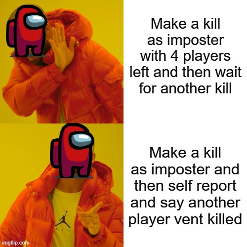 Drake Hotline Bling Meme | Make a kill as imposter with 4 players left and then wait for another kill; Make a kill as imposter and then self report and say another player vent killed | image tagged in memes,drake hotline bling | made w/ Imgflip meme maker