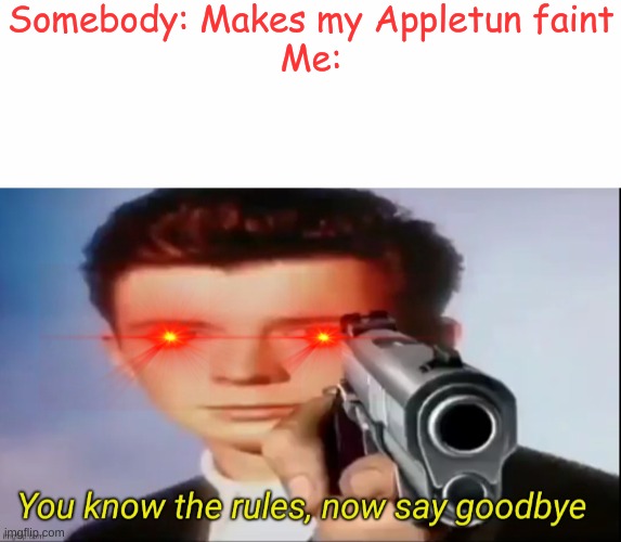 Somebody: Makes my Appletun faint
Me: | image tagged in white text box,you know the rules now say goodbye | made w/ Imgflip meme maker