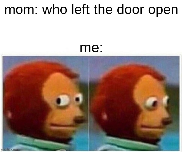 Monkey Puppet | mom: who left the door open; me: | image tagged in memes,monkey puppet | made w/ Imgflip meme maker