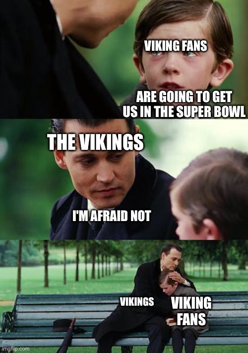 Finding Neverland | VIKING FANS; ARE GOING TO GET US IN THE SUPER BOWL; THE VIKINGS; I'M AFRAID NOT; VIKINGS; VIKING FANS | image tagged in memes,finding neverland | made w/ Imgflip meme maker