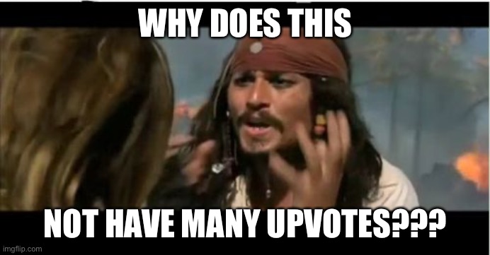 Why Is The Rum Gone Meme | WHY DOES THIS NOT HAVE MANY UPVOTES??? | image tagged in memes,why is the rum gone | made w/ Imgflip meme maker